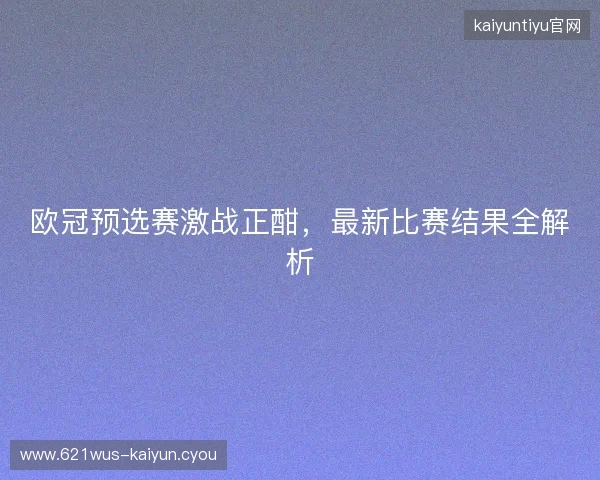 欧冠预选赛激战正酣，最新比赛结果全解析
