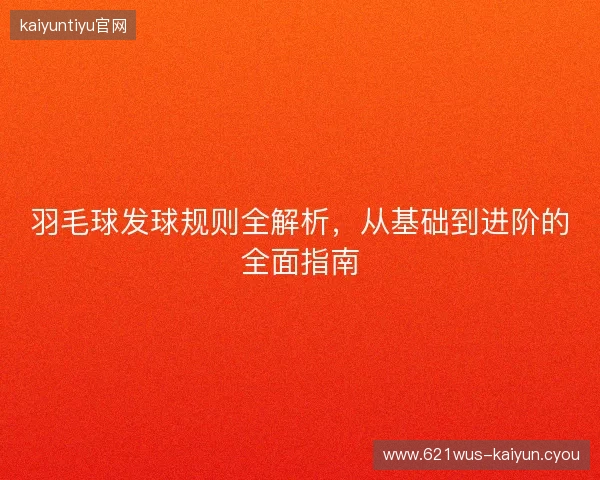 羽毛球发球规则全解析，从基础到进阶的全面指南