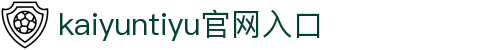 开云·体育平台（中国）唯一官方授权平台-kaiyuntiyu